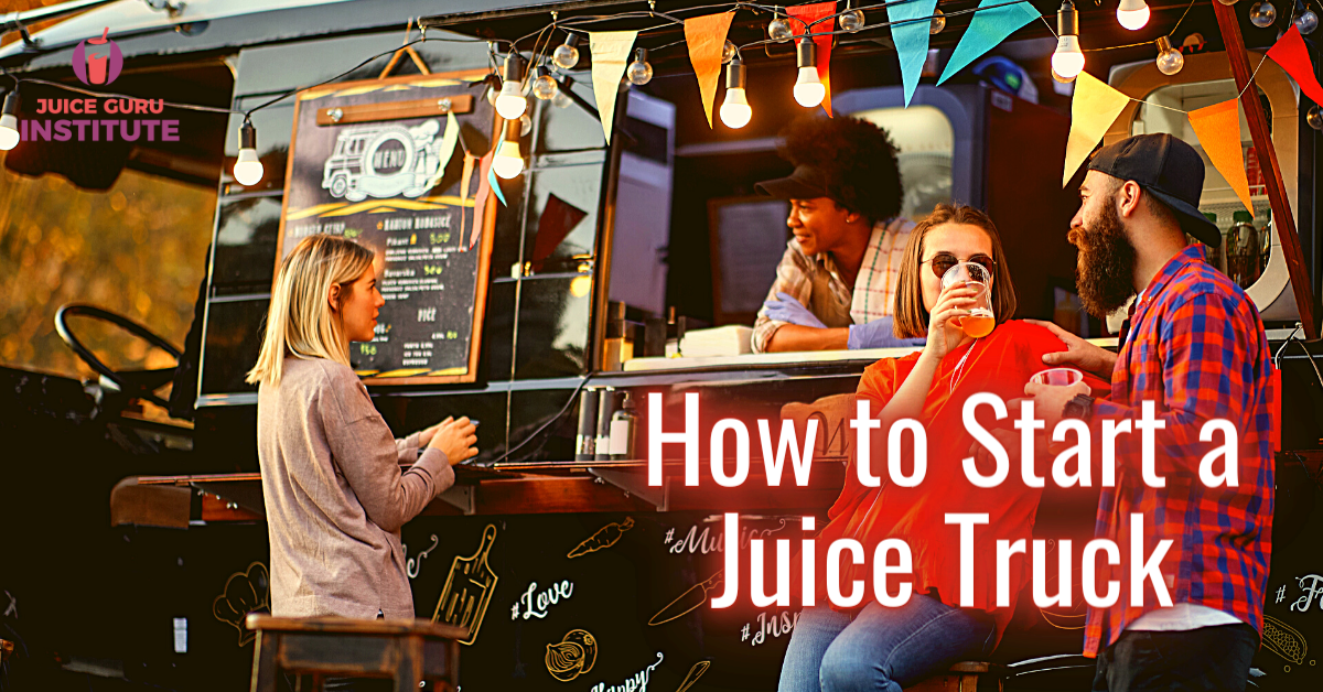 How to Start a Juice Truck Juice Guru Institute