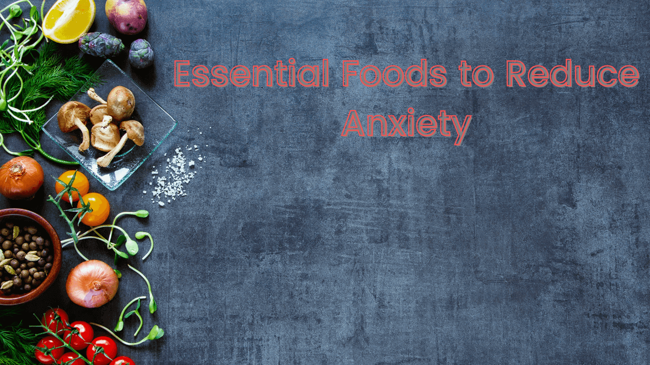 Essential Foods to Reduce Anxiety
