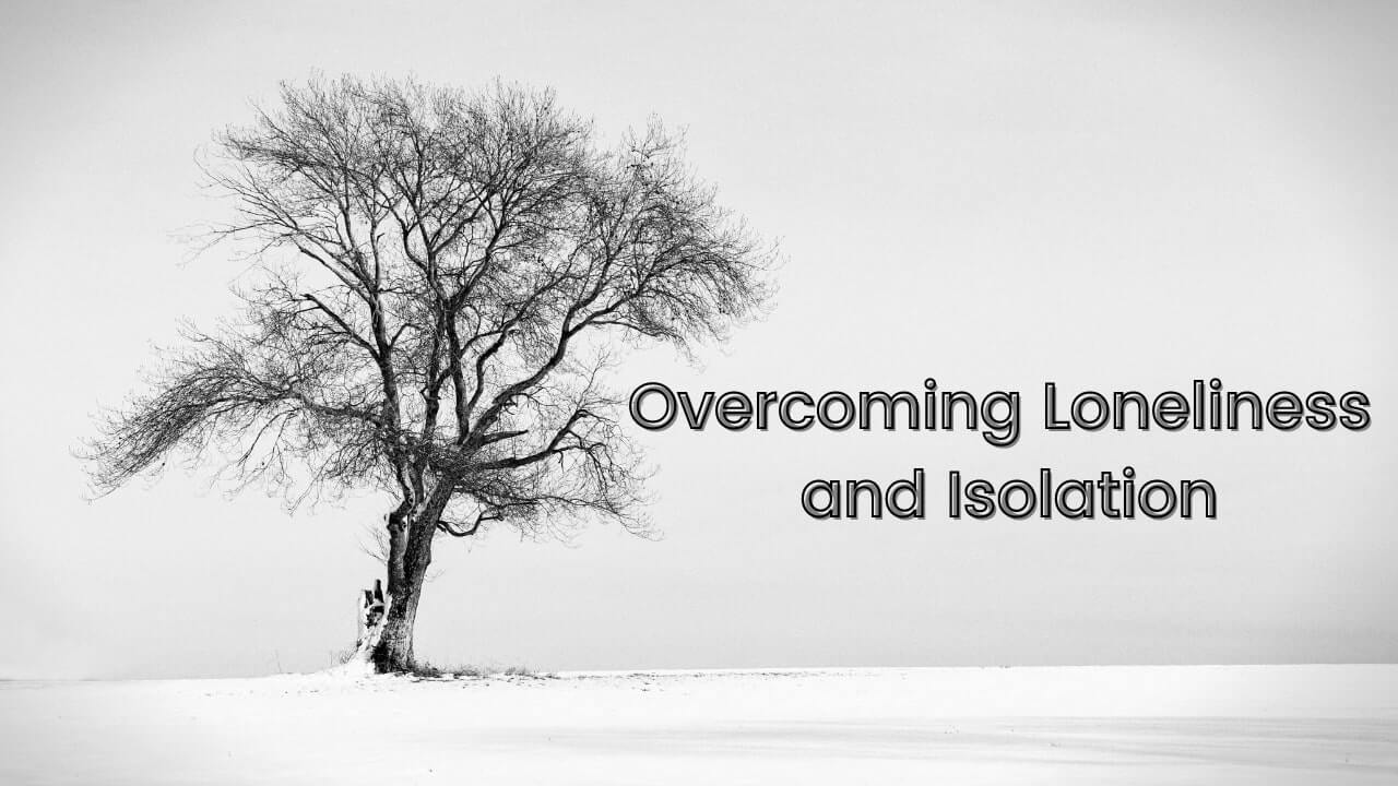Overcoming Loneliness and Isolation